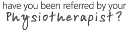 Have you been referred by your physiotherapist?